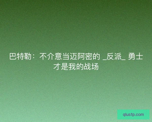 巴特勒：不介意当迈阿密的 _反派_ 勇士才是我的战场