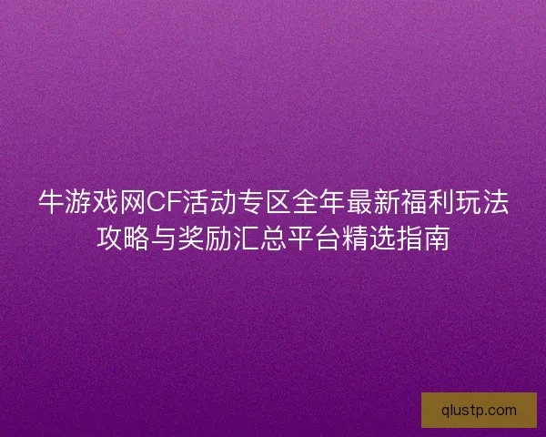 牛游戏网CF活动专区全年最新福利玩法攻略与奖励汇总平台精选指南
