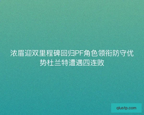 浓眉迎双里程碑回归PF角色领衔防守优势杜兰特遭遇四连败