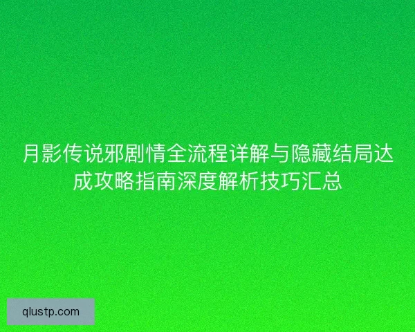 月影传说邪剧情全流程详解与隐藏结局达成攻略指南深度解析技巧汇总