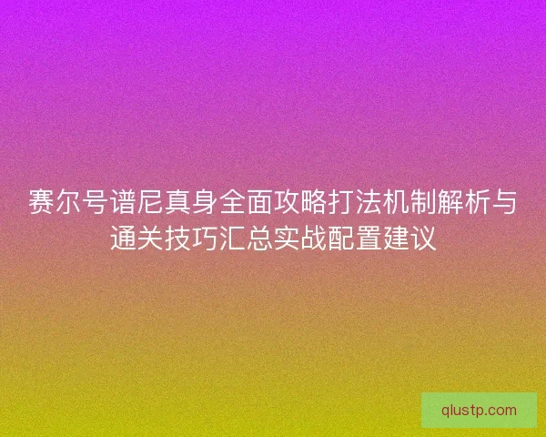 赛尔号谱尼真身全面攻略打法机制解析与通关技巧汇总实战配置建议