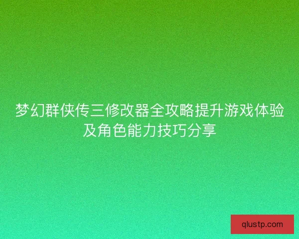 梦幻群侠传三修改器全攻略提升游戏体验及角色能力技巧分享