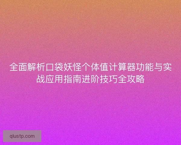 全面解析口袋妖怪个体值计算器功能与实战应用指南进阶技巧全攻略