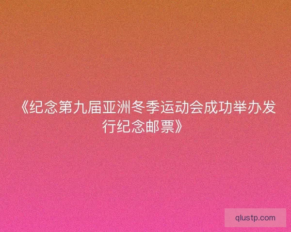 《纪念第九届亚洲冬季运动会成功举办发行纪念邮票》