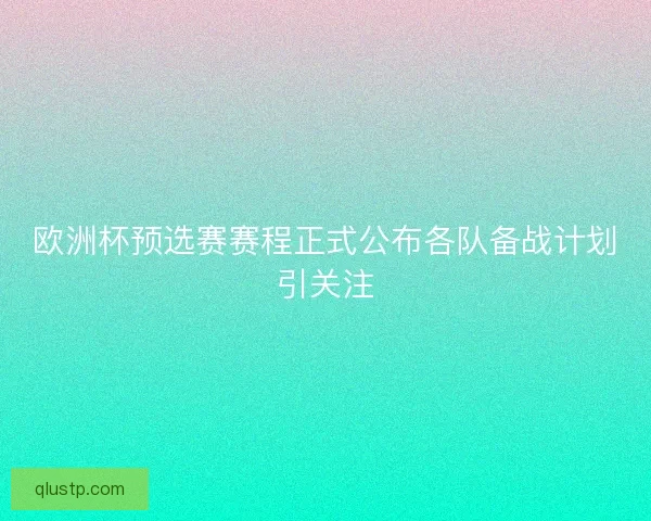 欧洲杯预选赛赛程正式公布各队备战计划引关注