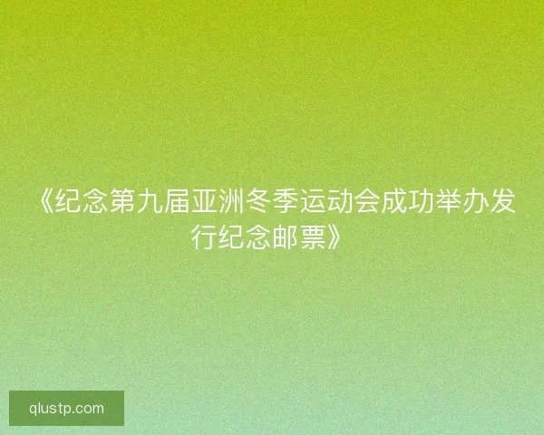 《纪念第九届亚洲冬季运动会成功举办发行纪念邮票》